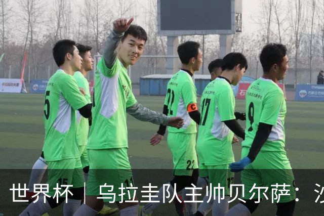 世界杯｜乌拉圭队主帅贝尔萨：沙特队不是“软柿子”