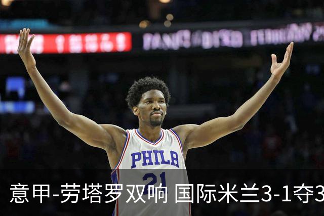 意甲-劳塔罗双响 国际米兰3-1夺3连胜紧追榜首