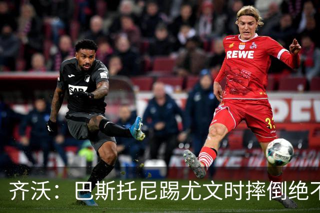 齐沃：巴斯托尼踢尤文时摔倒绝不是假摔，国米赢球触碰很多人神经
